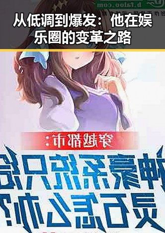从低调到爆发：他在娱乐圈的变革之路