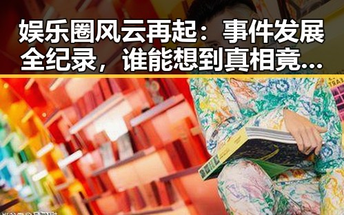 娱乐圈风云再起：事件发展全纪录，谁能想到真相竟如此扑朔迷离？
