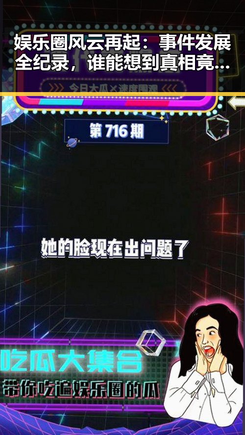 娱乐圈风云再起：事件发展全纪录，谁能想到真相竟如此扑朔迷离？