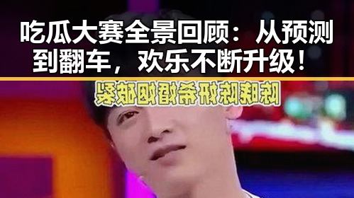 吃瓜大赛全景回顾：从预测到翻车，欢乐不断升级！