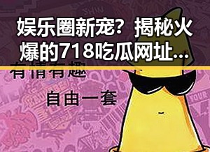 娱乐圈新宠？揭秘火爆的718吃瓜网址背后真相