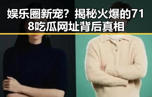娱乐圈新宠？揭秘火爆的718吃瓜网址背后真相