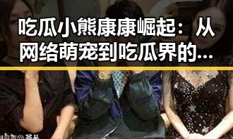 吃瓜小熊康康崛起：从网络萌宠到吃瓜界的新星 🌟