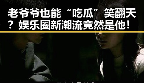 老爷爷也能“吃瓜”笑翻天？娱乐圈新潮流竟然是他！