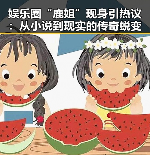 娱乐圈“鹿姐”现身引热议：从小说到现实的传奇蜕变